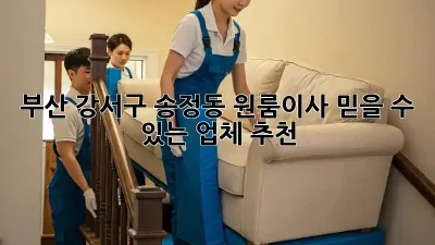 부산 강서구 송정동 원룸이사, 믿을 수 있는 업체 추천!