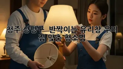 청주 상당구 🏡 반짝이는 유리창, 우리 집 맞춤 청소법 ✨